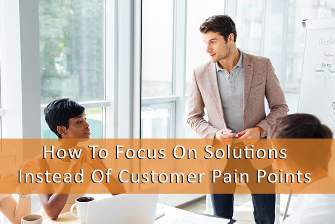 Focus on solution instead of customer pain points